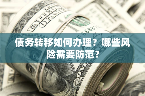 武汉债务转移如何办理？哪些风险需要防范？