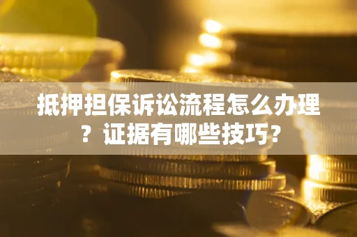 武汉抵押担保诉讼流程怎么办理？证据有哪些技巧？