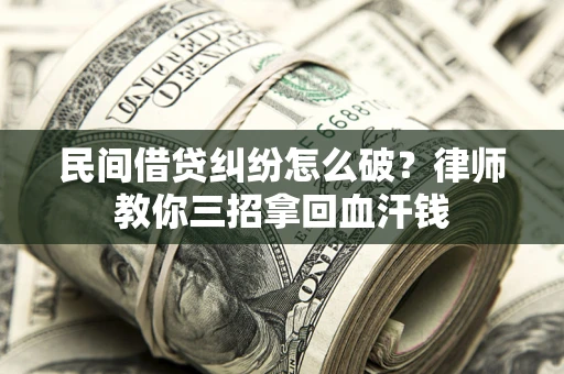 武汉民间借贷纠纷怎么破？律师教你三招拿回血汗钱