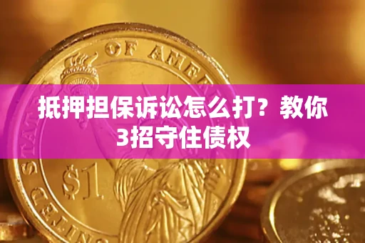 武汉抵押担保诉讼怎么打？教你3招守住债权