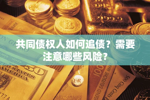 武汉共同债权人如何追债？需要注意哪些风险？
