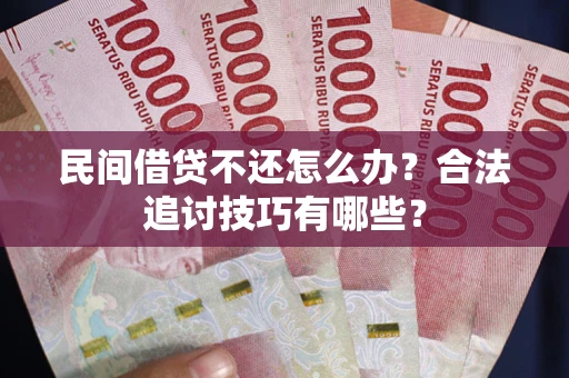 武汉民间借贷不还怎么办？合法追讨技巧有哪些？