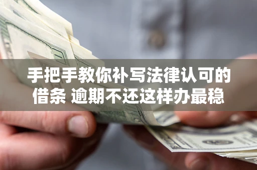 武汉手把手教你补写法律认可的借条 逾期不还这样办最稳妥
