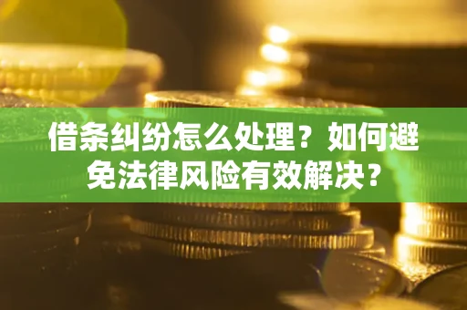 武汉借条纠纷怎么处理？如何避免法律风险有效解决？