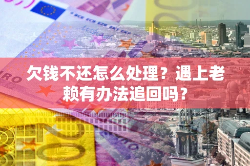 武汉欠钱不还怎么处理？遇上老赖有办法追回吗？