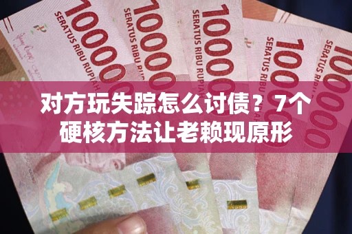 武汉对方玩失踪怎么讨债？7个硬核方法让老赖现原形