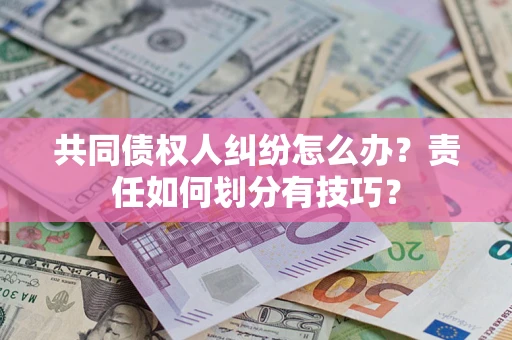 武汉共同债权人纠纷怎么办？责任如何划分有技巧？