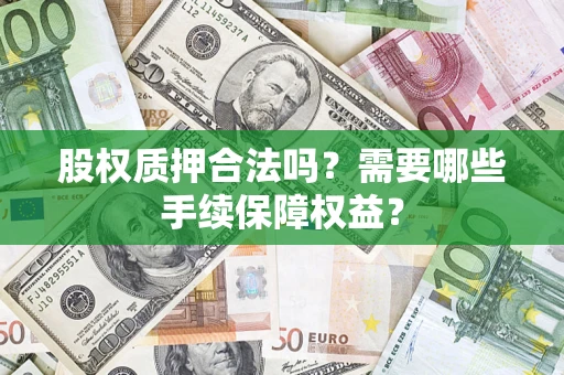 武汉股权质押合法吗？需要哪些手续保障权益？