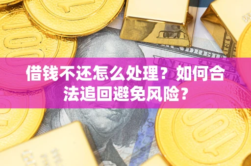 武汉借钱不还怎么处理？如何合法追回避免风险？