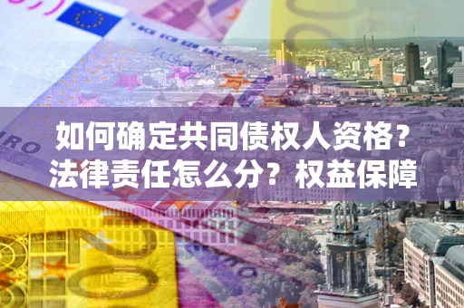 武汉如何确定共同债权人资格？法律责任怎么分？权益保障技巧揭秘！