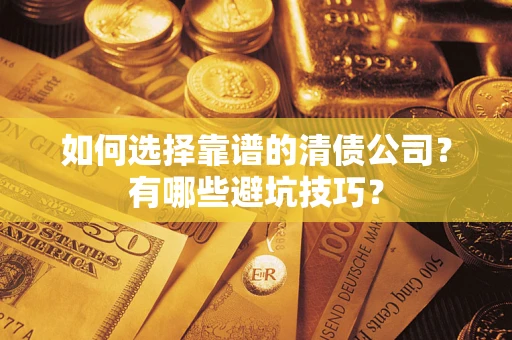 武汉如何选择靠谱的清债公司？有哪些避坑技巧？