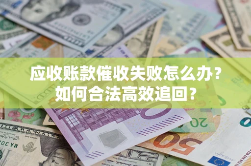 武汉应收账款催收失败怎么办？如何合法高效追回？