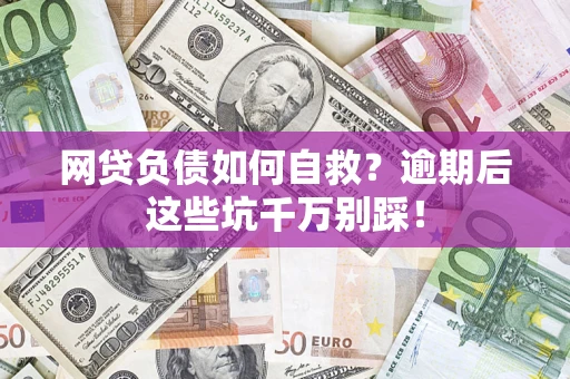 武汉网贷负债如何自救？逾期后这些坑千万别踩！