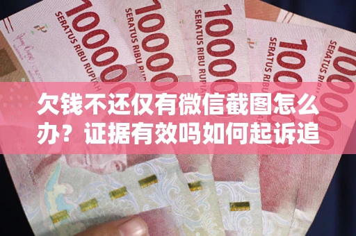 武汉欠钱不还仅有微信截图怎么办？证据有效吗如何起诉追回欠款？