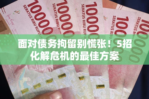武汉面对债务拘留别慌张！5招化解危机的最佳方案