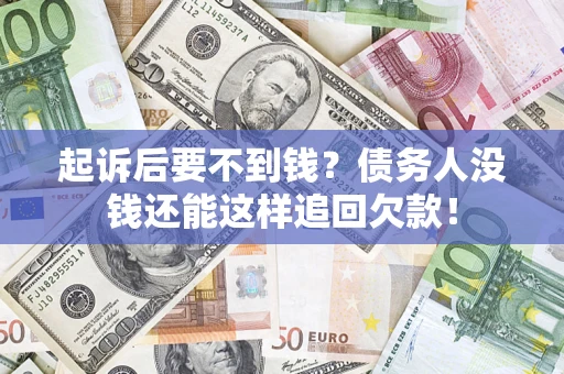 武汉起诉后要不到钱？债务人没钱还能这样追回欠款！