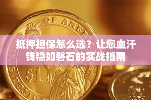 武汉抵押担保怎么选？让您血汗钱稳如磐石的实战指南