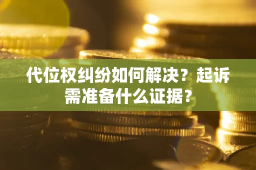 武汉代位权纠纷如何解决？起诉需准备什么证据？