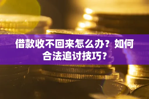武汉借款收不回来怎么办？如何合法追讨技巧？