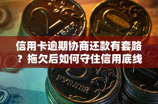武汉信用卡逾期协商还款有套路？拖欠后如何守住信用底线？