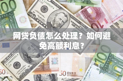 武汉网贷负债怎么处理？如何避免高额利息？