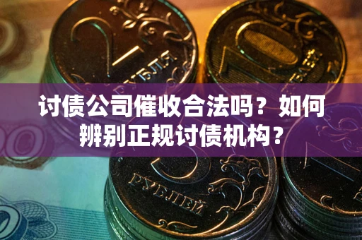 武汉讨债公司催收合法吗？如何辨别正规讨债机构？