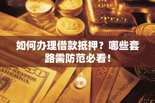 武汉如何办理借款抵押？哪些套路需防范必看！