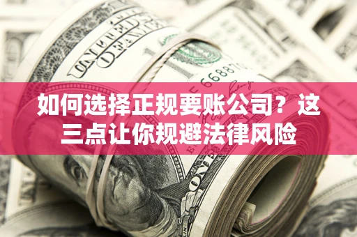 武汉如何选择正规要账公司？这三点让你规避法律风险