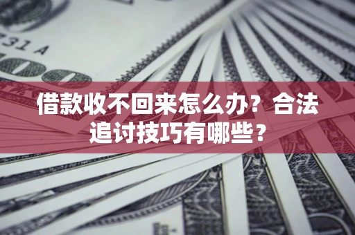 武汉借款收不回来怎么办？合法追讨技巧有哪些？