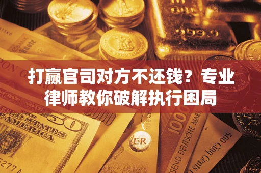 武汉打赢官司对方不还钱？专业律师教你破解执行困局