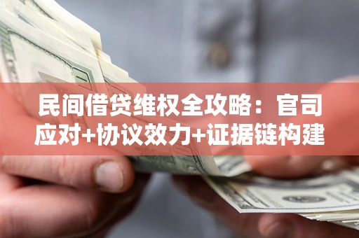武汉民间借贷维权全攻略：官司应对+协议效力+证据链构建指南