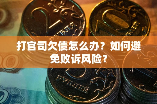 武汉打官司欠债怎么办？如何避免败诉风险？