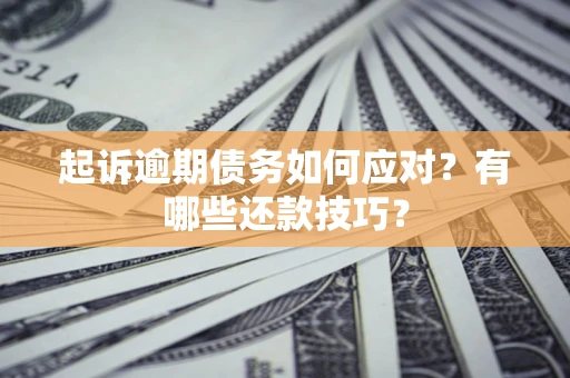 武汉起诉逾期债务如何应对？有哪些还款技巧？