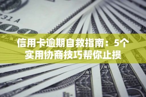 武汉信用卡逾期自救指南：5个实用协商技巧帮你止损
