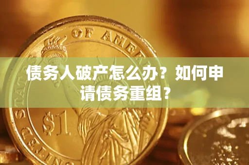 武汉债务人破产怎么办？如何申请债务重组？