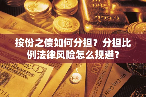 武汉按份之债如何分担？分担比例法律风险怎么规避？