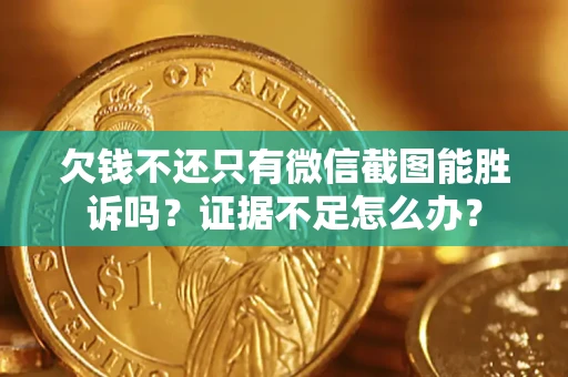 武汉欠钱不还只有微信截图能胜诉吗？证据不足怎么办？