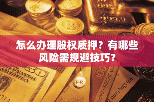 武汉怎么办理股权质押？有哪些风险需规避技巧？