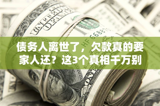 武汉债务人离世了，欠款真的要家人还？这3个真相千万别弄错