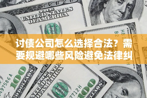 武汉讨债公司怎么选择合法？需要规避哪些风险避免法律纠纷？