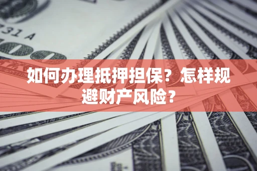 武汉如何办理抵押担保？怎样规避财产风险？