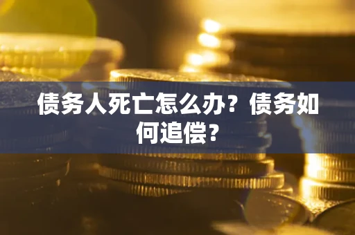 武汉债务人死亡怎么办？债务如何追偿？