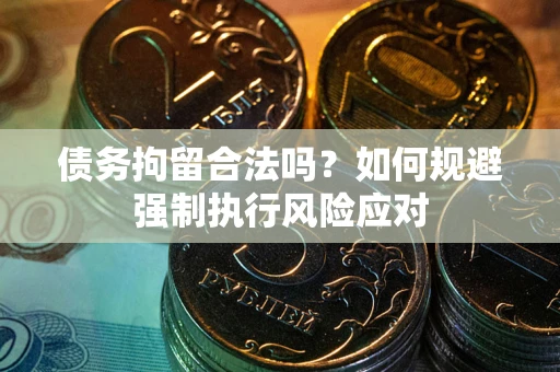 武汉债务拘留合法吗？如何规避强制执行风险应对