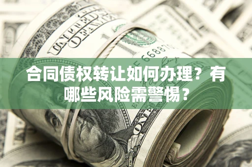 武汉合同债权转让如何办理？有哪些风险需警惕？