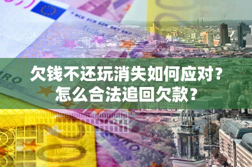 武汉欠钱不还玩消失如何应对？怎么合法追回欠款？