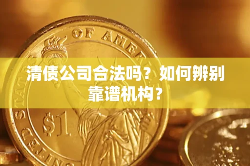 武汉清债公司合法吗？如何辨别靠谱机构？