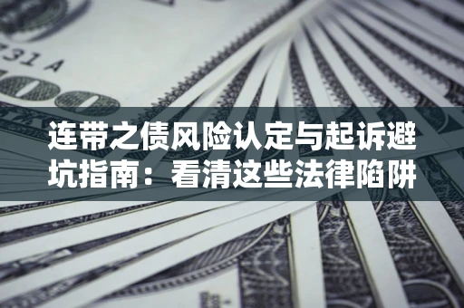 武汉连带之债风险认定与起诉避坑指南：看清这些法律陷阱，避免无辜背债