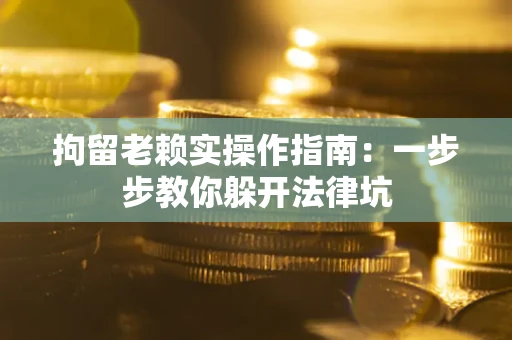 武汉拘留老赖实操作指南：一步步教你躲开法律坑