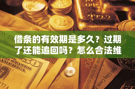 武汉借条的有效期是多久？过期了还能追回吗？怎么合法维权？
