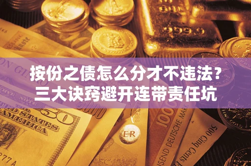 武汉按份之债怎么分才不违法？三大诀窍避开连带责任坑